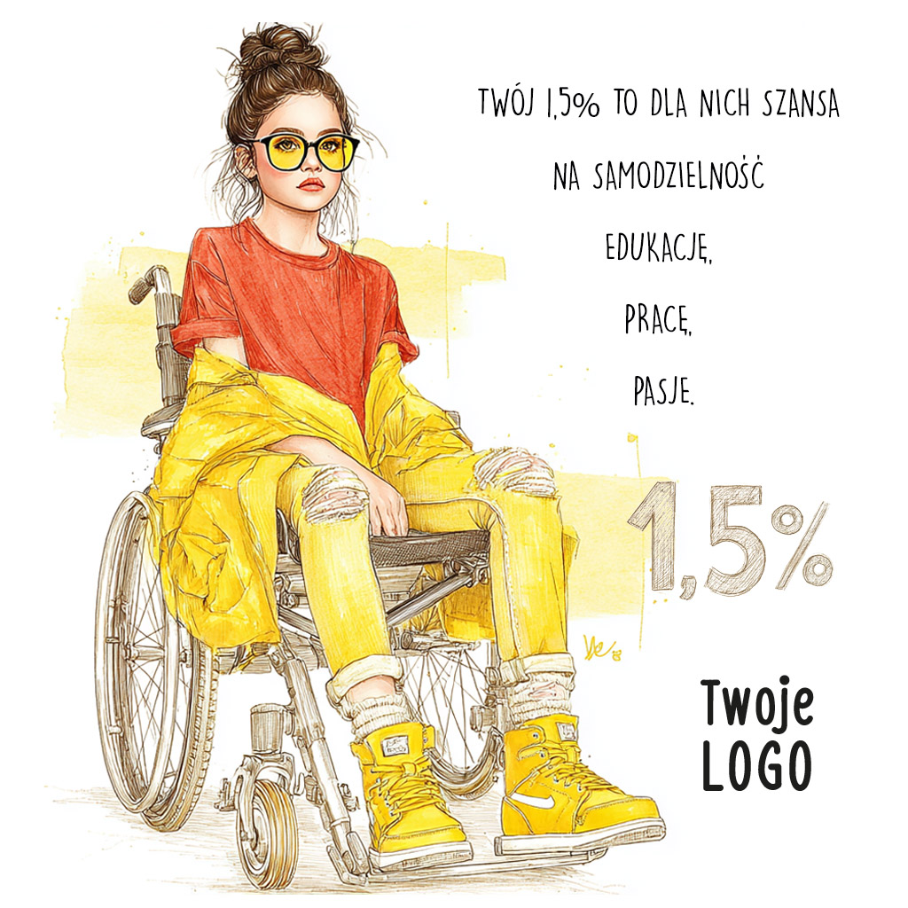 Młoda dziewczyna siedzi na wózku inwalidzkim. Ma związane włosy, duże żółte okulary, czerwoną bluzkę, żółtą kurtkę i żółte buty. Obok niej widnieje tekst: ‘Twój 1,5% to dla nich szansa na samodzielność, edukację, pracę, pasje’. Po prawej stronie znajduje się duży napis ‘1,5%’ oraz miejsce na logo