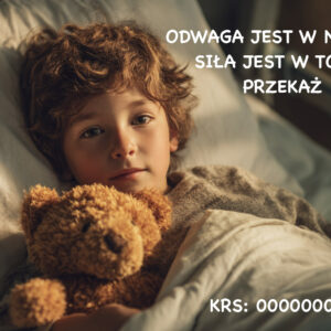 Chłopiec leży w łóżku szpitalnym, przytulając pluszowego misia. Patrzy spokojnie w stronę aparatu. Po prawej stronie widnieje tekst: ‘Odwaga jest w nich. Siła jest w Tobie. Przekaż 1,5%’. Na dole umieszczono numer KRS