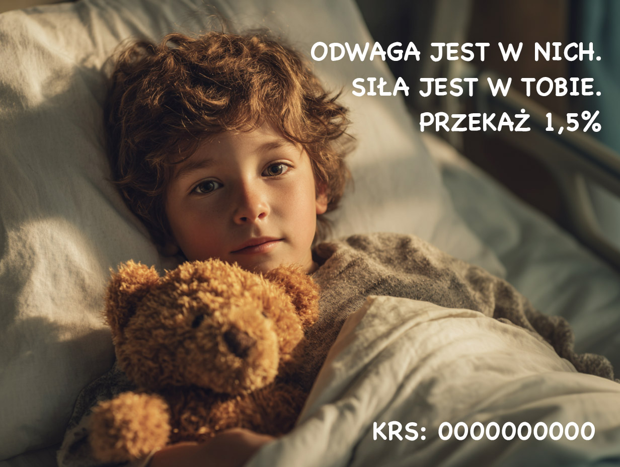 Chłopiec leży w łóżku szpitalnym, przytulając pluszowego misia. Patrzy spokojnie w stronę aparatu. Po prawej stronie widnieje tekst: ‘Odwaga jest w nich. Siła jest w Tobie. Przekaż 1,5%’. Na dole umieszczono numer KRS