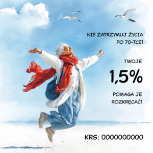 Starsza kobieta skacze radośnie na plaży z rozłożonymi ramionami. Ma na sobie jasny płaszcz, szerokie spodnie, czerwony szal i plecak. Nad nią lecą mewy na tle niebieskiego nieba z białymi chmurami. Po prawej stronie widnieją napisy: ‘Nie zatrzymuj życia po 70-tce! Twoje 1,5% pomaga je rozkręcać!’. Na dole znajduje się numer KRS