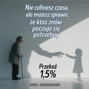 Starsza kobieta opierająca się na lasce patrzy na swoją dużą cień-sylwetkę, która wyciąga rękę w stronę cienia małego dziecka. Na grafice widnieje hasło: ‘Nie cofniesz czasu, ale możesz sprawić, że ktoś znów poczuje się potrzebny’. Na dole znajduje się apel: ‘Przekaż 1,5%’ oraz numer KRS